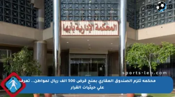 محكمة تلزم الصندوق العقاري بمنح قرض 500 ألف ريال لمواطن.. تعرف على حيثيات القرار